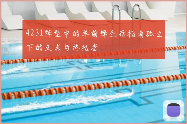 4231阵型中的单前锋生存指南孤立下的支点与终结者