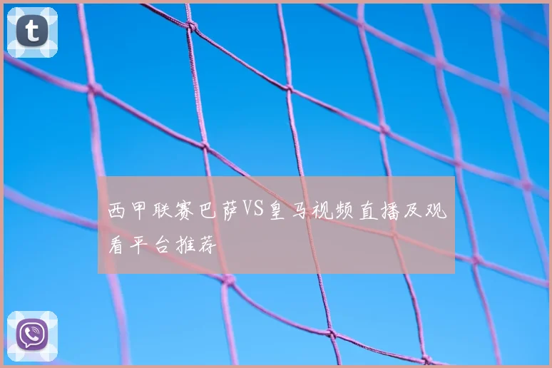 西甲联赛巴萨VS皇马视频直播及观看平台推荐