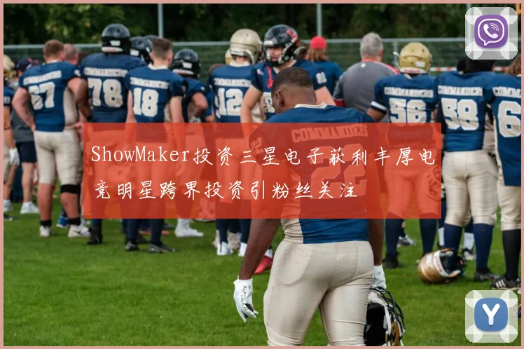 ShowMaker投资三星电子获利丰厚电竞明星跨界投资引粉丝关注