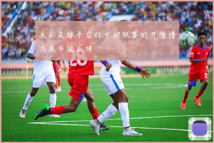 竞彩足球平台对中超联赛的开售情况及市场反馈
