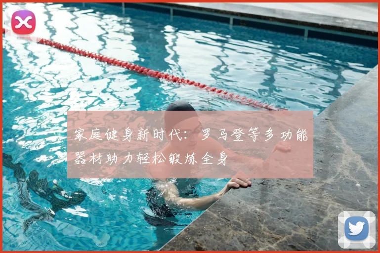 家庭健身新时代:罗马登等多功能器材助力轻松锻炼全身