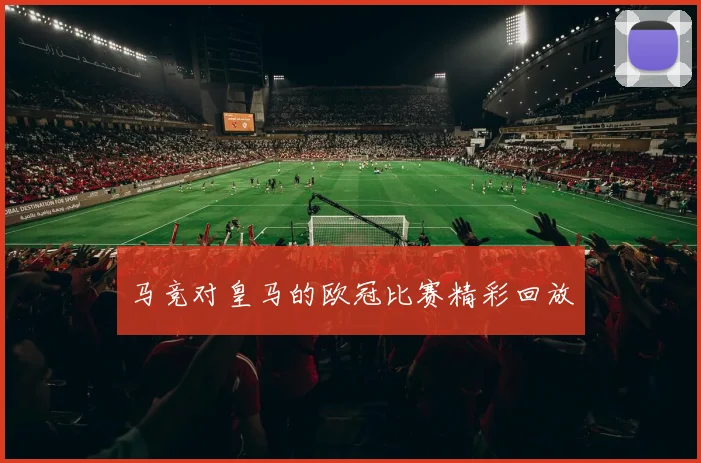 马竞对皇马的欧冠比赛精彩回放