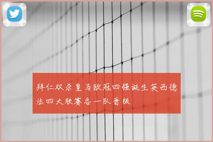 拜仁双杀皇马欧冠四强诞生英西德法四大联赛各一队晋级