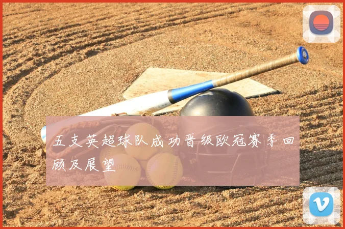 五支英超球队成功晋级欧冠赛季回顾及展望